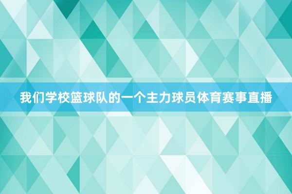我们学校篮球队的一个主力球员体育赛事直播