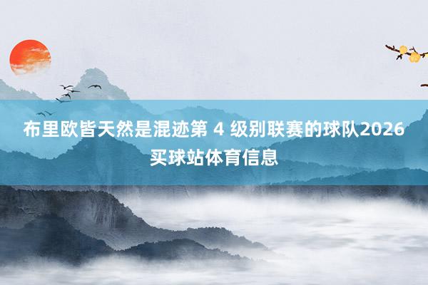 布里欧皆天然是混迹第 4 级别联赛的球队2026买球站体育信息