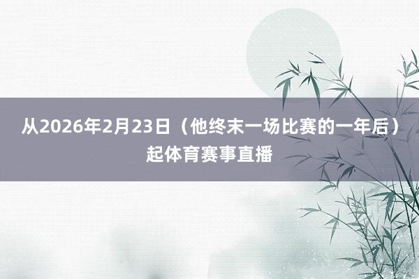 从2026年2月23日（他终末一场比赛的一年后）起体育赛事直播