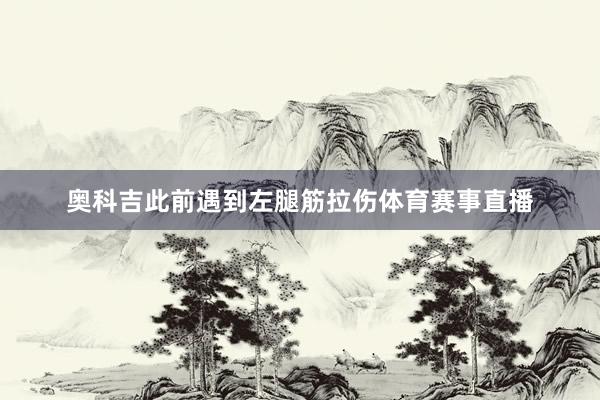 奥科吉此前遇到左腿筋拉伤体育赛事直播