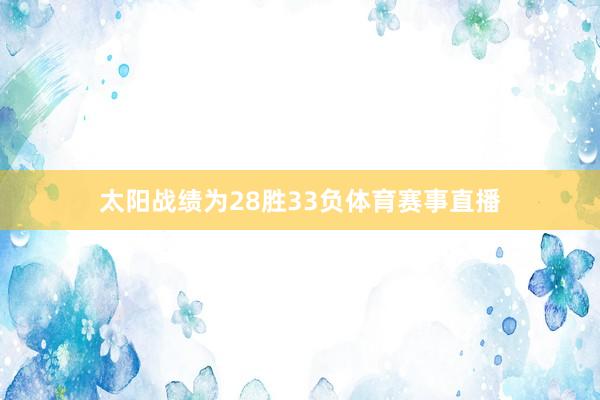 太阳战绩为28胜33负体育赛事直播