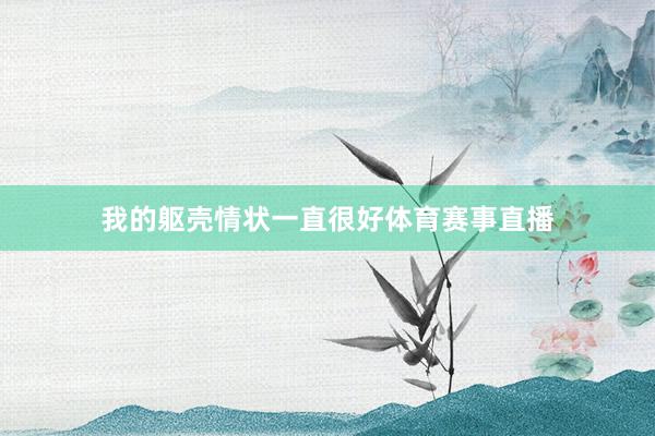 我的躯壳情状一直很好体育赛事直播