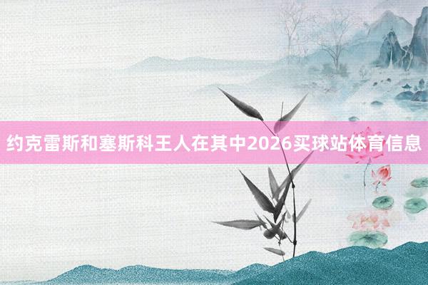 约克雷斯和塞斯科王人在其中2026买球站体育信息