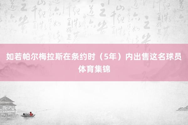 如若帕尔梅拉斯在条约时（5年）内出售这名球员体育集锦