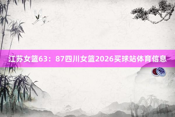 江苏女篮63：87四川女篮2026买球站体育信息