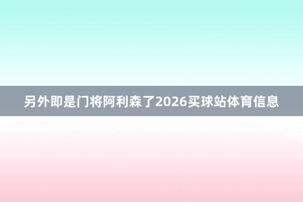 另外即是门将阿利森了2026买球站体育信息