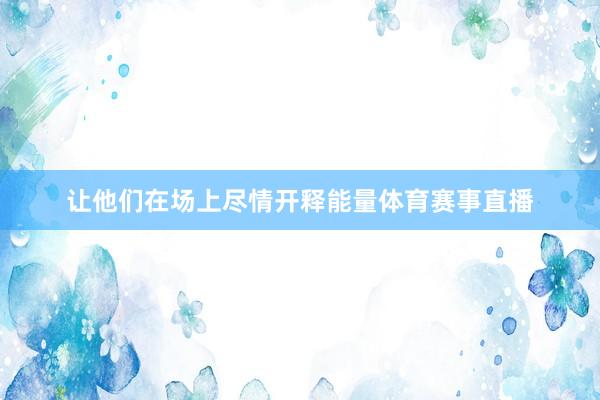 让他们在场上尽情开释能量体育赛事直播