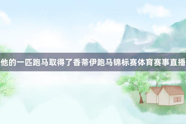他的一匹跑马取得了香蒂伊跑马锦标赛体育赛事直播