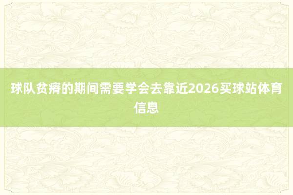 球队贫瘠的期间需要学会去靠近2026买球站体育信息
