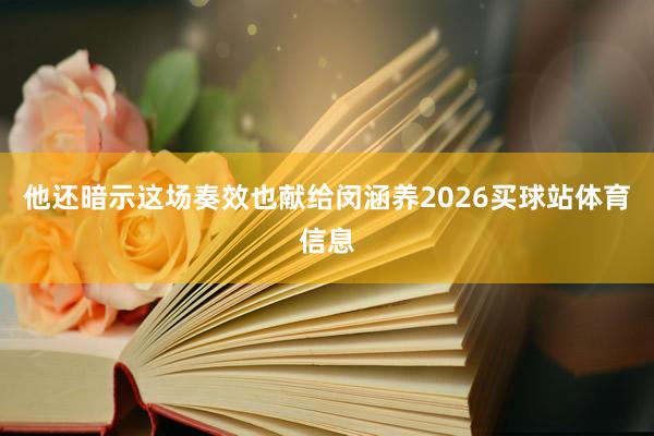 他还暗示这场奏效也献给闵涵养2026买球站体育信息