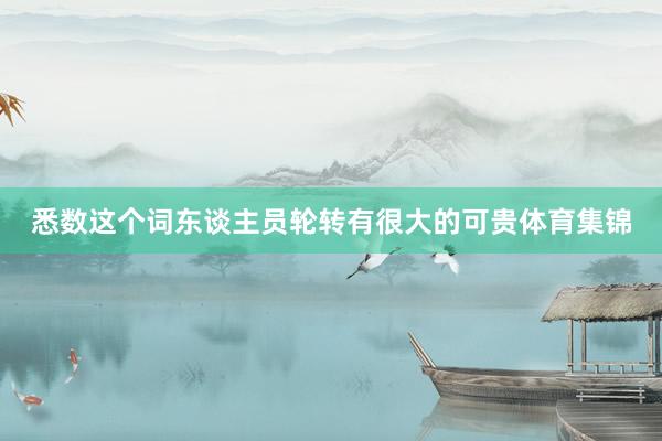 悉数这个词东谈主员轮转有很大的可贵体育集锦