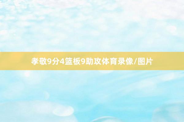 孝敬9分4篮板9助攻体育录像/图片