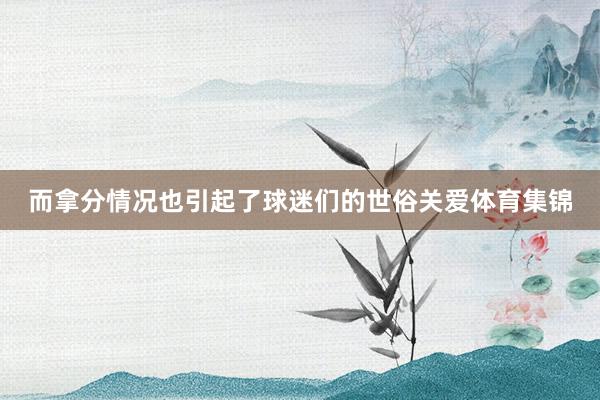 而拿分情况也引起了球迷们的世俗关爱体育集锦