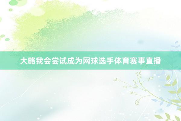 大略我会尝试成为网球选手体育赛事直播