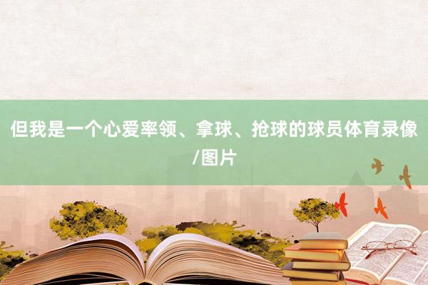 但我是一个心爱率领、拿球、抢球的球员体育录像/图片