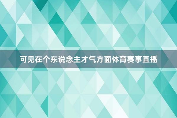 可见在个东说念主才气方面体育赛事直播