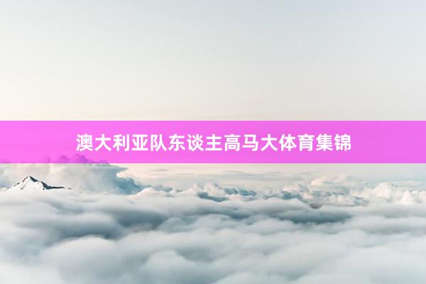 澳大利亚队东谈主高马大体育集锦
