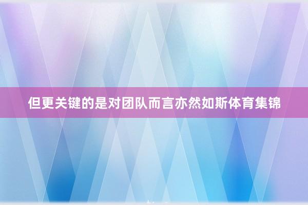 但更关键的是对团队而言亦然如斯体育集锦