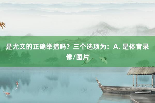 是尤文的正确举措吗？三个选项为：A. 是体育录像/图片