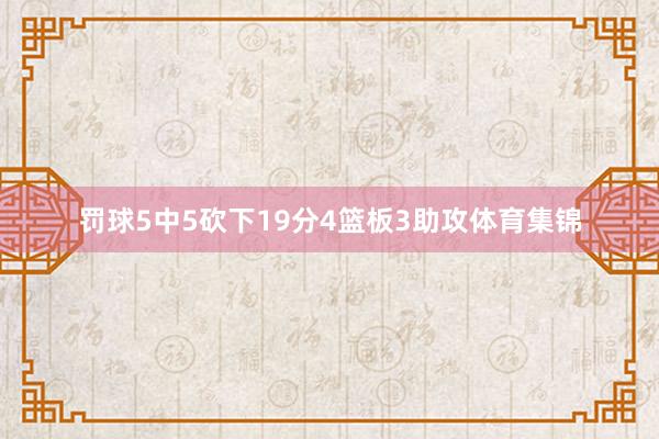 罚球5中5砍下19分4篮板3助攻体育集锦