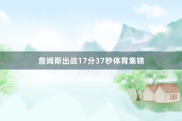 詹姆斯出战17分37秒体育集锦