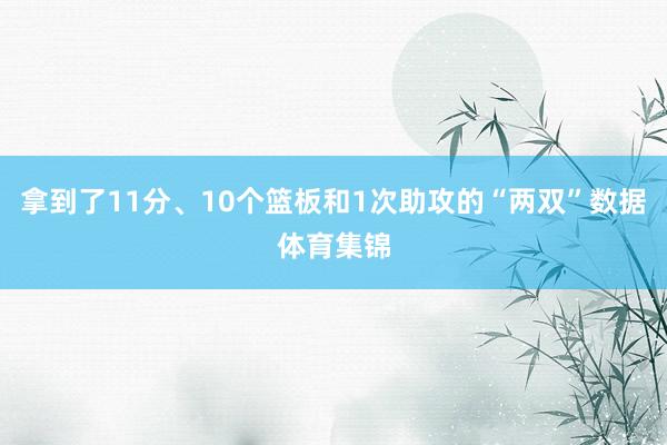 拿到了11分、10个篮板和1次助攻的“两双”数据体育集锦