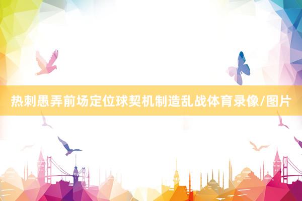 热刺愚弄前场定位球契机制造乱战体育录像/图片