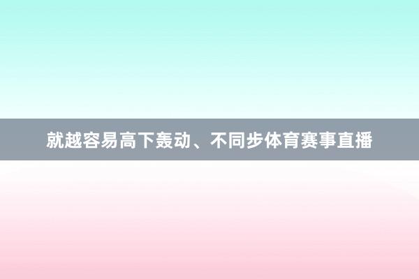 就越容易高下轰动、不同步体育赛事直播