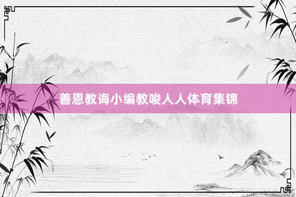 善恩教诲小编教唆人人体育集锦