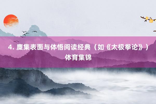 4. 麇集表面与体悟阅读经典（如《太极拳论》）体育集锦