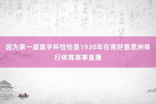 因为第一届寰宇杯恰恰是1930年在南好意思洲举行体育赛事直播