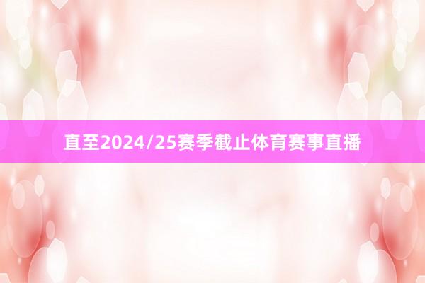直至2024/25赛季截止体育赛事直播