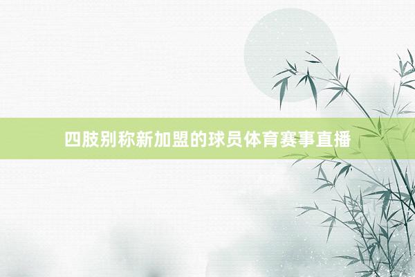 四肢别称新加盟的球员体育赛事直播