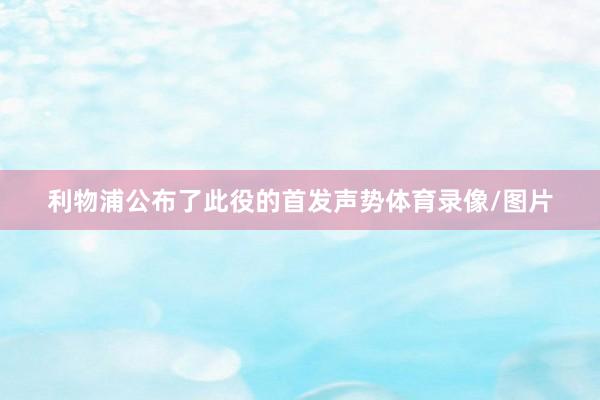 利物浦公布了此役的首发声势体育录像/图片