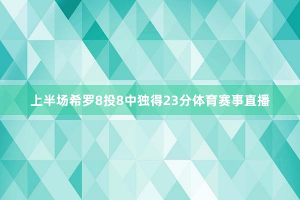 上半场希罗8投8中独得23分体育赛事直播