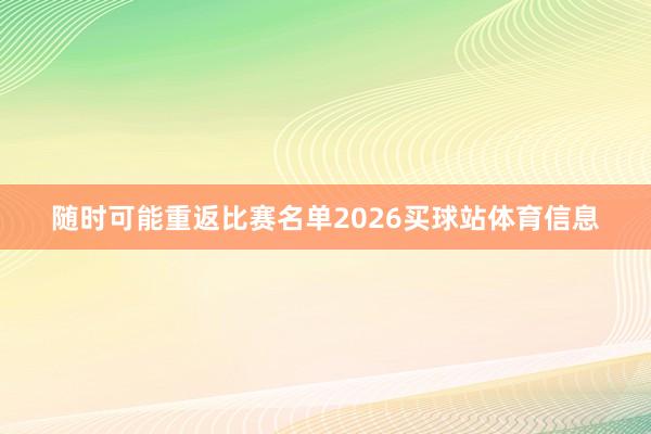 随时可能重返比赛名单2026买球站体育信息