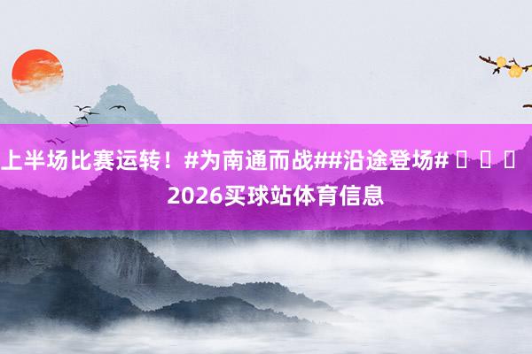 上半场比赛运转！#为南通而战##沿途登场# ​​​    2026买球站体育信息