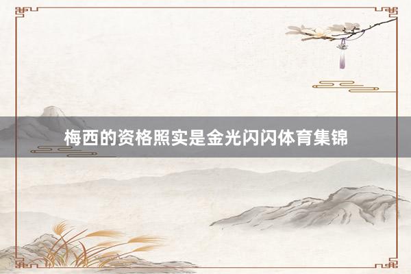 梅西的资格照实是金光闪闪体育集锦