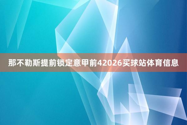 那不勒斯提前锁定意甲前42026买球站体育信息