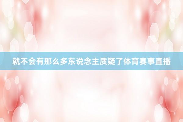 就不会有那么多东说念主质疑了体育赛事直播