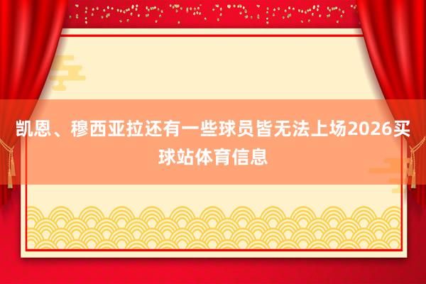 凯恩、穆西亚拉还有一些球员皆无法上场2026买球站体育信息