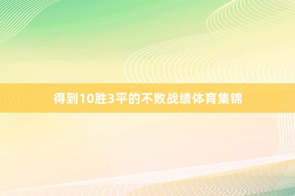 得到10胜3平的不败战绩体育集锦