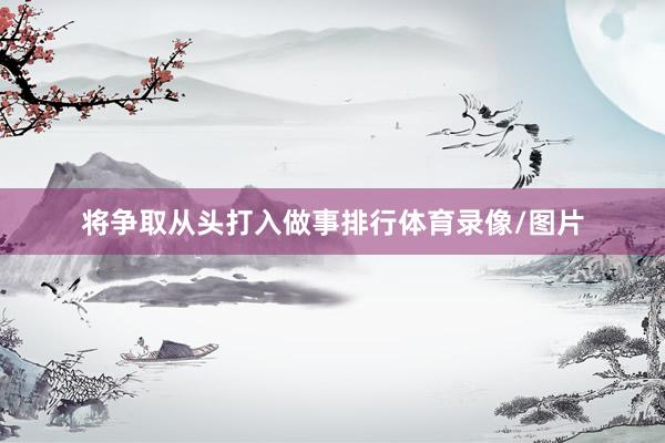将争取从头打入做事排行体育录像/图片