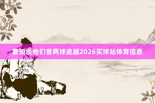 要知谈他们曾两球逾越2026买球站体育信息