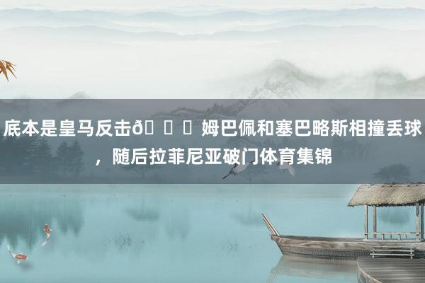 底本是皇马反击😂姆巴佩和塞巴略斯相撞丢球，随后拉菲尼亚破门体育集锦