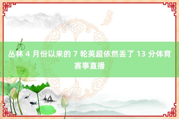 丛林 4 月份以来的 7 轮英超依然丢了 13 分体育赛事直播