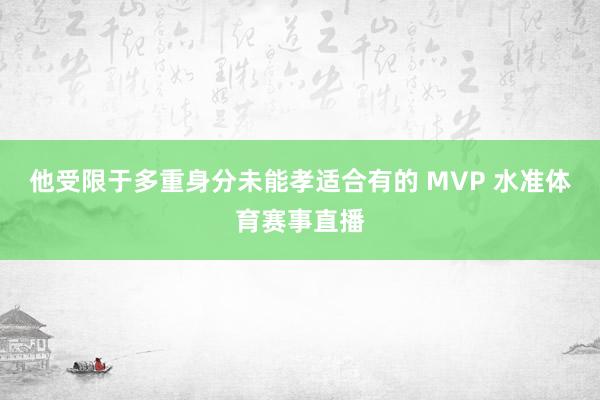 他受限于多重身分未能孝适合有的 MVP 水准体育赛事直播