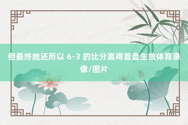 但最终她还所以 6-3 的比分赢得首盘生效体育录像/图片