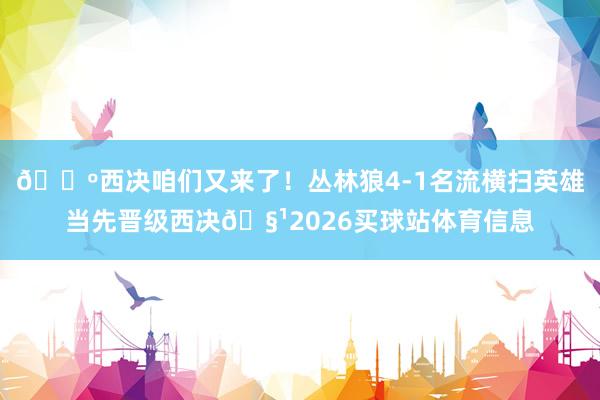 🐺西决咱们又来了！丛林狼4-1名流横扫英雄当先晋级西决🧹2026买球站体育信息