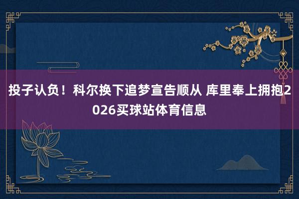 投子认负！科尔换下追梦宣告顺从 库里奉上拥抱2026买球站体育信息